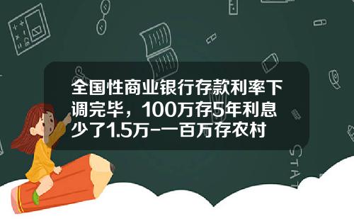 全国性商业银行存款利率下调完毕，100万存5年利息少了1.5万-一百万存农村信用社利息多少