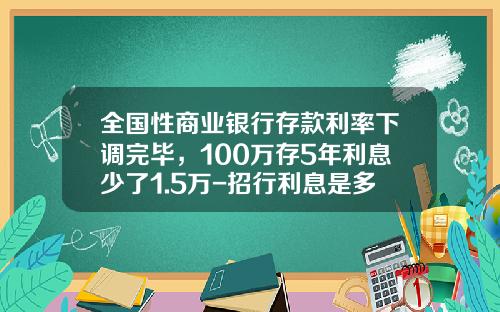 全国性商业银行存款利率下调完毕，100万存5年利息少了1.5万-招行利息是多少