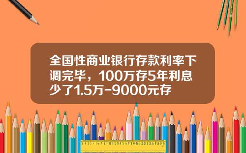 全国性商业银行存款利率下调完毕，100万存5年利息少了1.5万-9000元存10年定期有多少利息