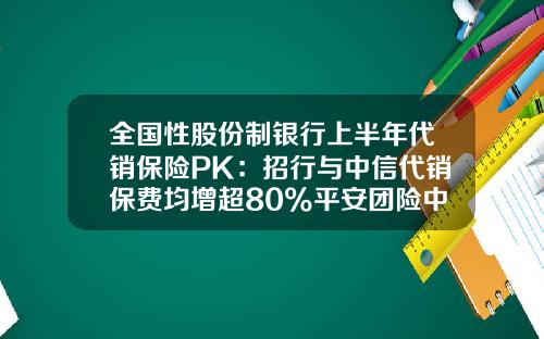 全国性股份制银行上半年代销保险PK：招行与中信代销保费均增超80%平安团险中间业务收入增7倍-华夏保险佣金一般是多少