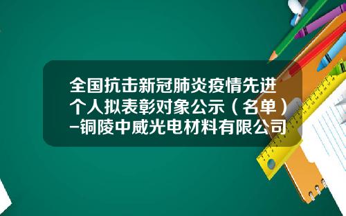 全国抗击新冠肺炎疫情先进个人拟表彰对象公示（名单）-铜陵中威光电材料有限公司