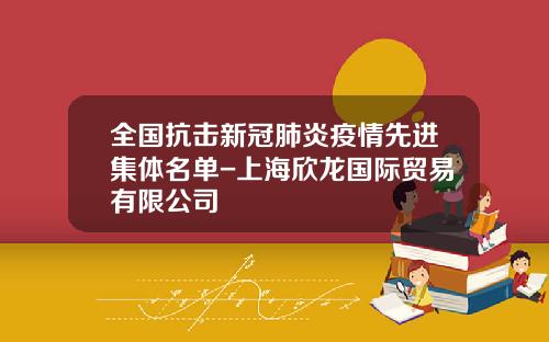 全国抗击新冠肺炎疫情先进集体名单-上海欣龙国际贸易有限公司