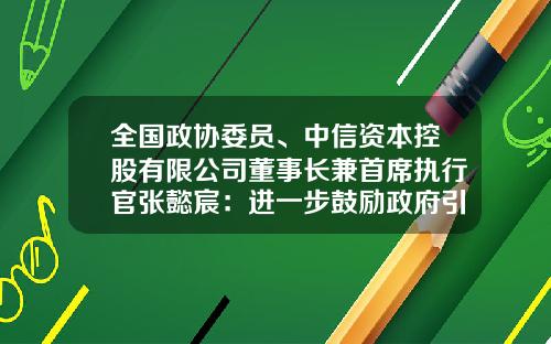 全国政协委员、中信资本控股有限公司董事长兼首席执行官张懿宸：进一步鼓励政府引导基金支持创投产业发展-中信资本基金