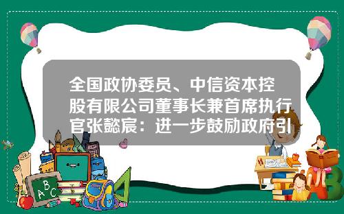 全国政协委员、中信资本控股有限公司董事长兼首席执行官张懿宸：进一步鼓励政府引导基金支持创投产业发展-基金循环投资