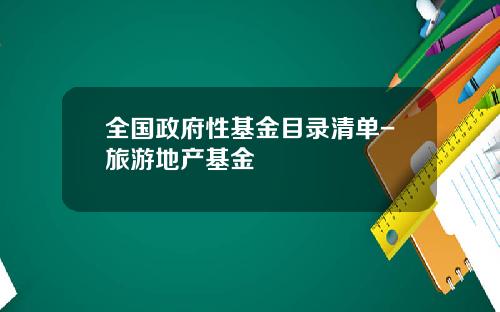 全国政府性基金目录清单-旅游地产基金