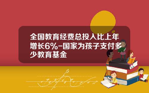 全国教育经费总投入比上年增长6%-国家为孩子支付多少教育基金