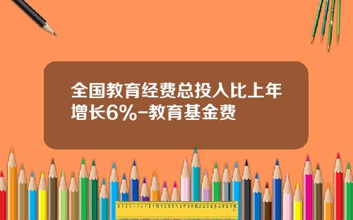 全国教育经费总投入比上年增长6%-教育基金费