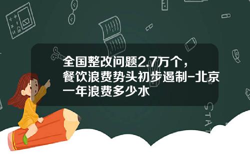 全国整改问题2.7万个，餐饮浪费势头初步遏制-北京一年浪费多少水