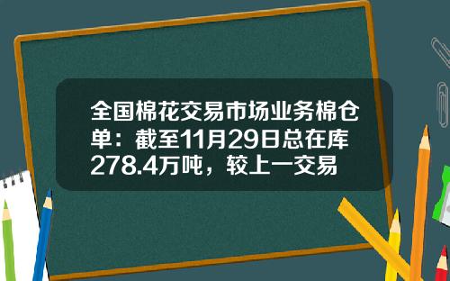 全国棉花交易市场业务棉仓单：截至11月29日总在库278.4万吨，较上一交易日增加16.89万吨-棉花仓单多少吨