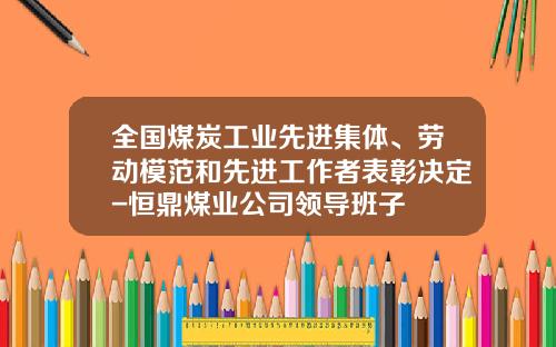 全国煤炭工业先进集体、劳动模范和先进工作者表彰决定-恒鼎煤业公司领导班子