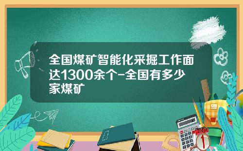 全国煤矿智能化采掘工作面达1300余个-全国有多少家煤矿