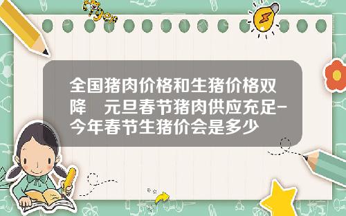 全国猪肉价格和生猪价格双降 元旦春节猪肉供应充足-今年春节生猪价会是多少