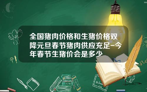 全国猪肉价格和生猪价格双降元旦春节猪肉供应充足-今年春节生猪价会是多少