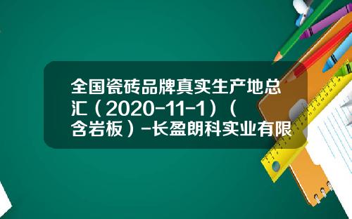 全国瓷砖品牌真实生产地总汇（2020-11-1）（含岩板）-长盈朗科实业有限公司
