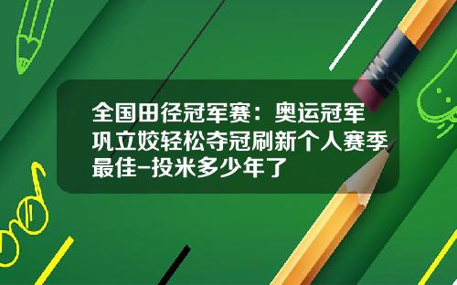 全国田径冠军赛：奥运冠军巩立姣轻松夺冠刷新个人赛季最佳-投米多少年了