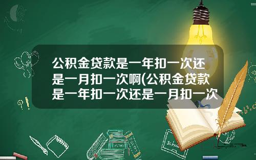 公积金贷款是一年扣一次还是一月扣一次啊(公积金贷款是一年扣一次还是一月扣一次划算)