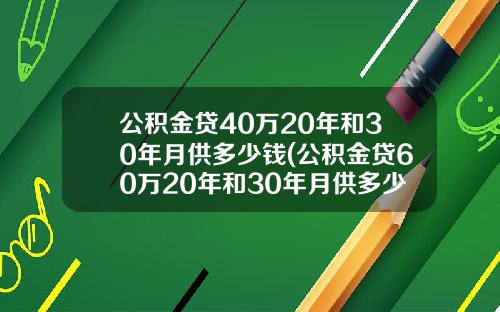 公积金贷40万20年和30年月供多少钱(公积金贷60万20年和30年月供多少)_1