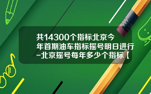 共14300个指标北京今年首期油车指标摇号明日进行-北京摇号每年多少个指标【新闻】