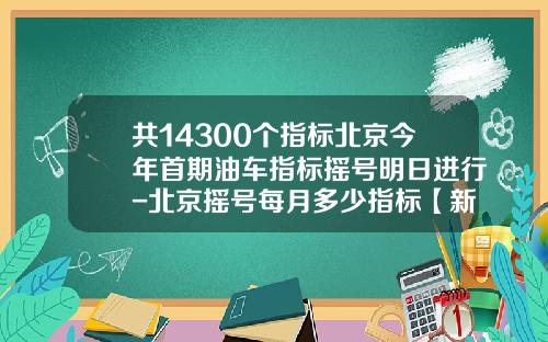 共14300个指标北京今年首期油车指标摇号明日进行-北京摇号每月多少指标【新闻】
