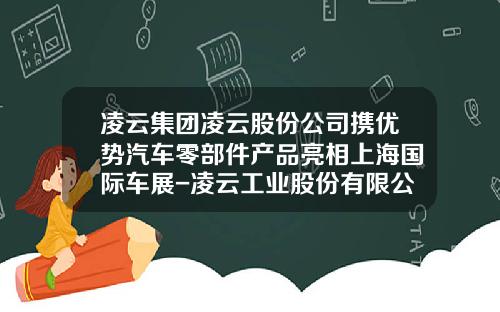 凌云集团凌云股份公司携优势汽车零部件产品亮相上海国际车展-凌云工业股份有限公司【新闻】