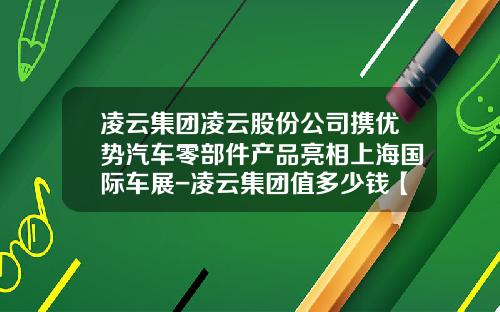 凌云集团凌云股份公司携优势汽车零部件产品亮相上海国际车展-凌云集团值多少钱【新闻】