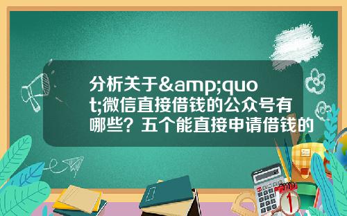 分析关于&quot;微信直接借钱的公众号有哪些？五个能直接申请借钱的公众号盘点&quot;的解释