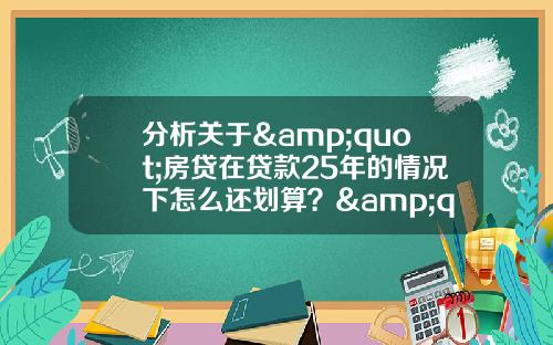 分析关于&quot;房贷在贷款25年的情况下怎么还划算？&quot;的解释_1