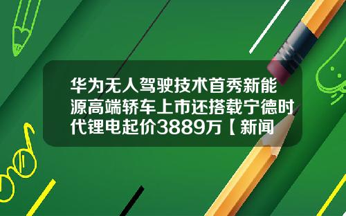华为无人驾驶技术首秀新能源高端轿车上市还搭载宁德时代锂电起价3889万【新闻】