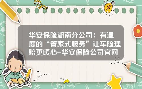 华安保险湖南分公司：有温度的“管家式服务”让车险理赔更暖心-华安保险公司官网【新闻】