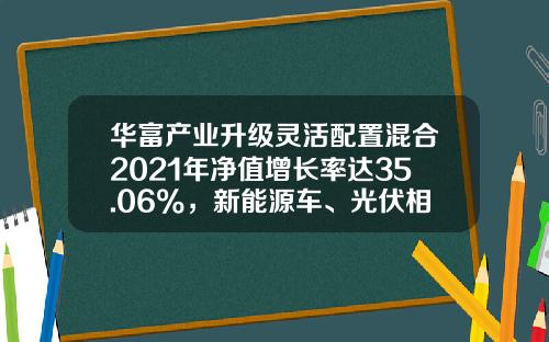 华富产业升级灵活配置混合2021年净值增长率达35.06%，新能源车、光伏相关个股贡献明显-000757基金净值【新闻】