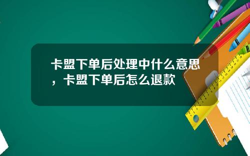 卡盟下单后处理中什么意思，卡盟下单后怎么退款