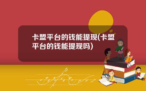卡盟平台的钱能提现(卡盟平台的钱能提现吗)