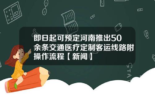 即日起可预定河南推出50余条交通医疗定制客运线路附操作流程【新闻】