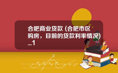合肥商业贷款 (合肥市区购房，目前的贷款利率情况)_1