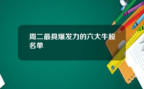 周二最具爆发力的六大牛股名单