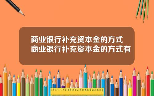商业银行补充资本金的方式商业银行补充资本金的方式有