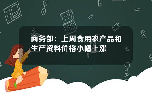 商务部：上周食用农产品和生产资料价格小幅上涨