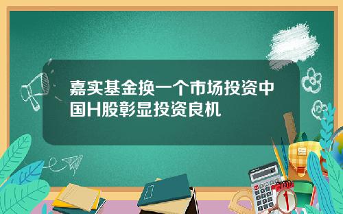嘉实基金换一个市场投资中国H股彰显投资良机