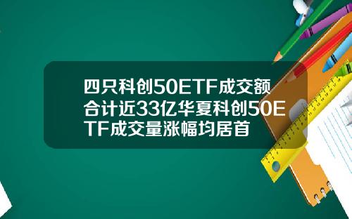 四只科创50ETF成交额合计近33亿华夏科创50ETF成交量涨幅均居首