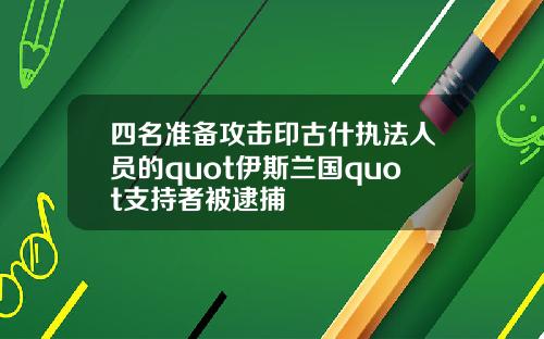 四名准备攻击印古什执法人员的quot伊斯兰国quot支持者被逮捕