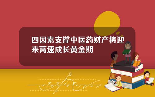 四因素支撑中医药财产将迎来高速成长黄金期