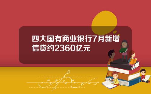 四大国有商业银行7月新增信贷约2360亿元
