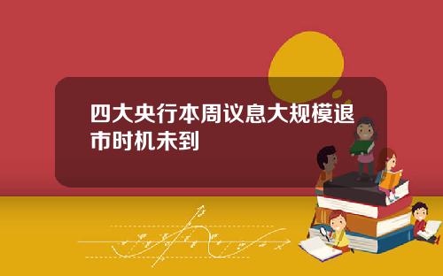 四大央行本周议息大规模退市时机未到