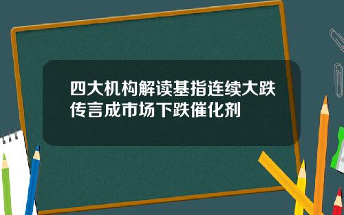 四大机构解读基指连续大跌传言成市场下跌催化剂