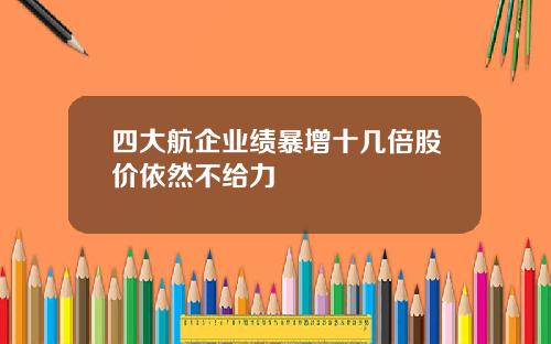 四大航企业绩暴增十几倍股价依然不给力