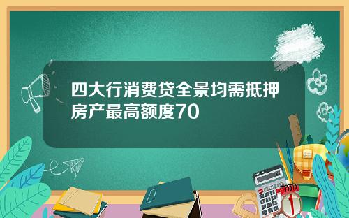 四大行消费贷全景均需抵押房产最高额度70