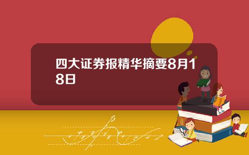 四大证券报精华摘要8月18日