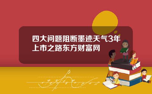 四大问题阻断墨迹天气3年上市之路东方财富网