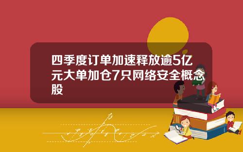 四季度订单加速释放逾5亿元大单加仓7只网络安全概念股