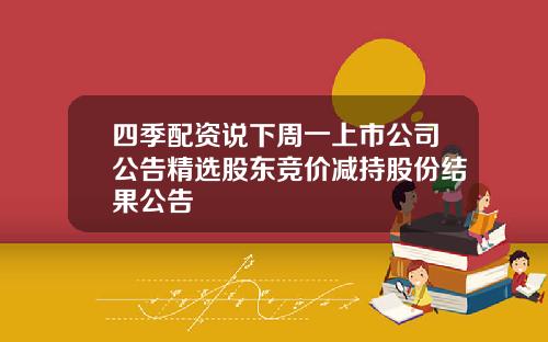 四季配资说下周一上市公司公告精选股东竞价减持股份结果公告